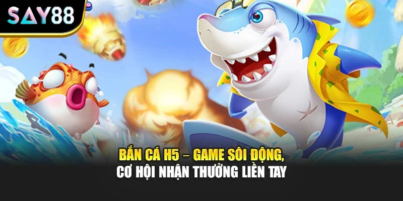 Bắn Cá H5 – Game Sôi Động, Cơ Hội Nhận Thưởng Liền Tay
