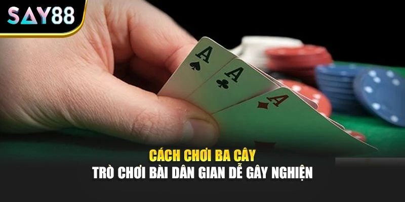 Cách Chơi Ba Cây – Trò Chơi Bài Dân Gian Dễ Gây Nghiện