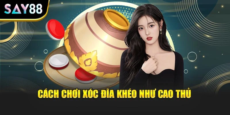 Cách chơi xóc đĩa khéo như cao thủ