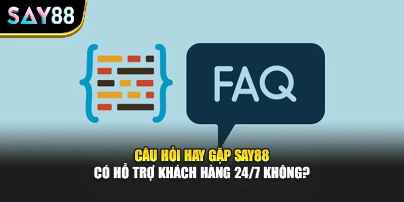 Câu hỏi hay gặp SAY88 có hỗ trợ khách hàng 24/7 không?