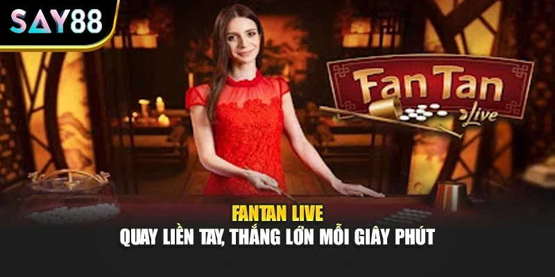Fantan Live – Quay Liền Tay, Thắng Lớn Mỗi Giây Phút