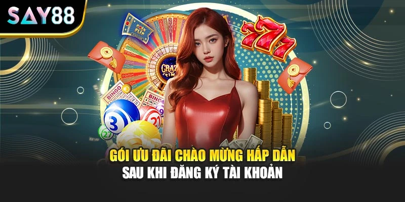 Gói ưu đãi chào mừng hấp dẫn sau khi đăng ký tài khoản