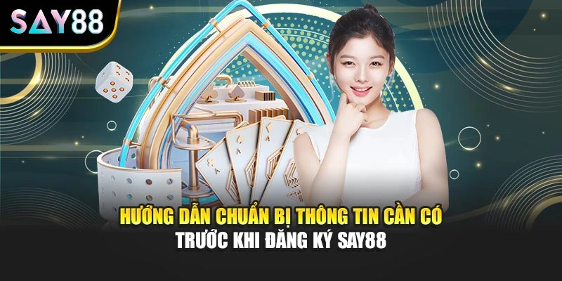Hướng dẫn chuẩn bị thông tin cần có trước khi đăng ký SAY88