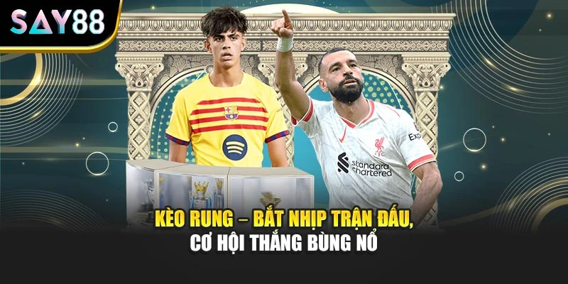 Kèo Rung – Bắt Nhịp Trận Đấu, Cơ Hội Thắng Bùng Nổ