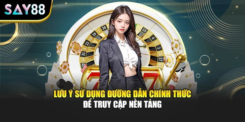 Lưu ý sử dụng đường dẫn chính thức để truy cập nền tảng