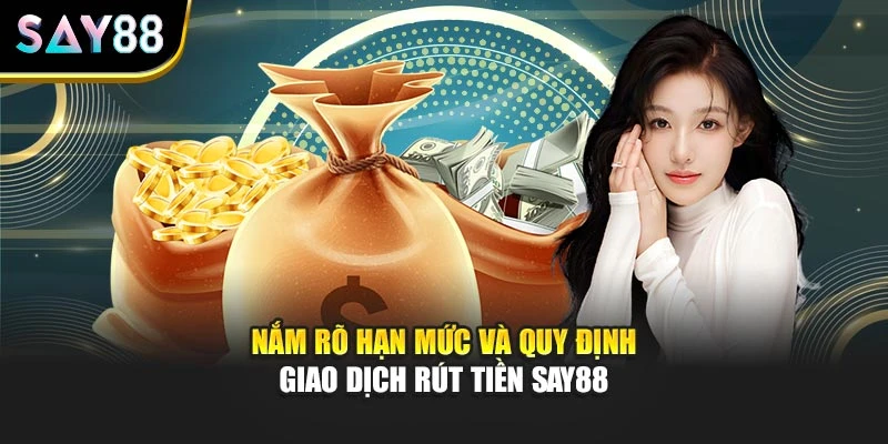Nắm rõ hạn mức và quy định giao dịch rút tiền SAY88