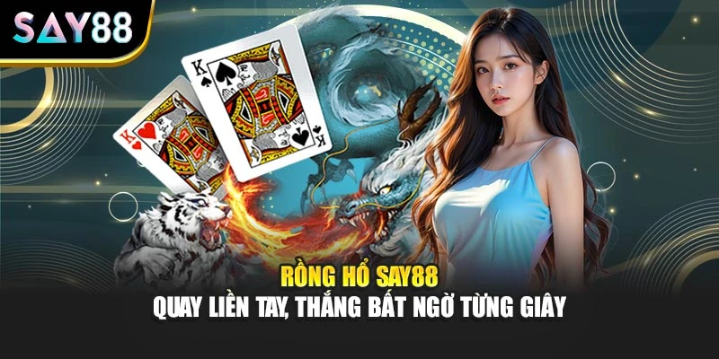 Rồng Hổ Say88 – Quay Liền Tay, Thắng Bất Ngờ Từng Giây