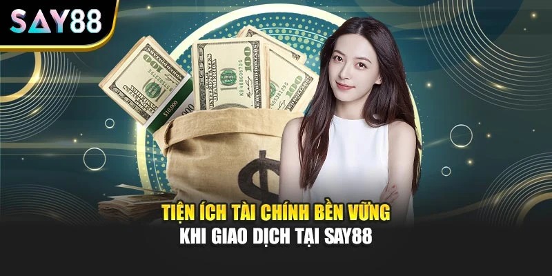 Tiện ích tài chính bền vững khi giao dịch tại SAY88