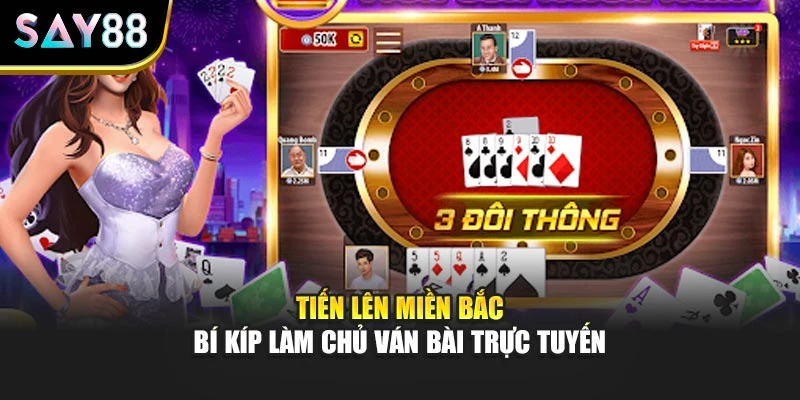 Tiến Lên Miền Bắc – Bí Kíp Làm Chủ Ván Bài Trực Tuyến