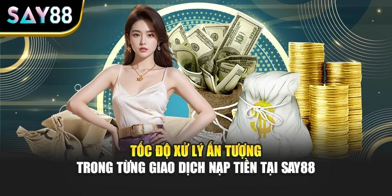 Tốc độ xử lý ấn tượng trong từng giao dịch nạp tiền tại SAY88