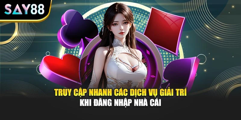 Truy cập nhanh các dịch vụ giải trí khi đăng nhập nhà cái