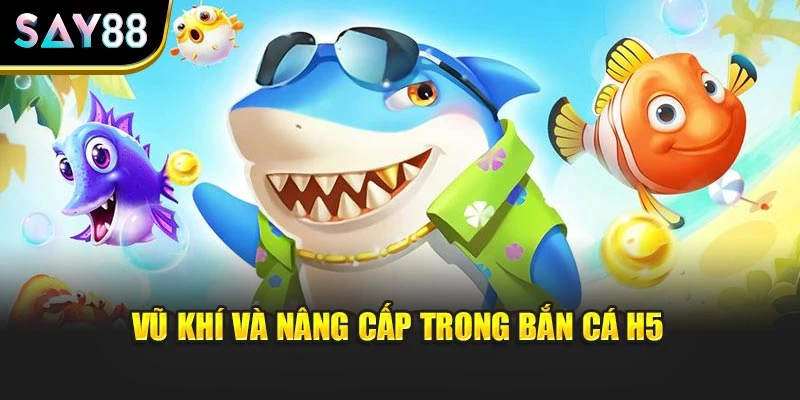 Vũ khí và nâng cấp trong bắn cá H5