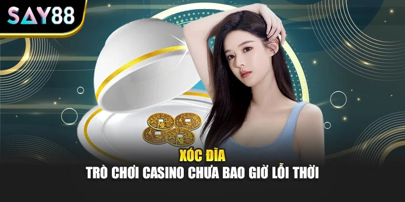 Xóc đĩa - trò chơi casino chưa bao giờ lỗi thời